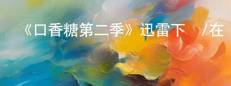 陳彩彩發布《口香糖第二季》迅雷下載/在線觀看-都市情感-美劇天堂